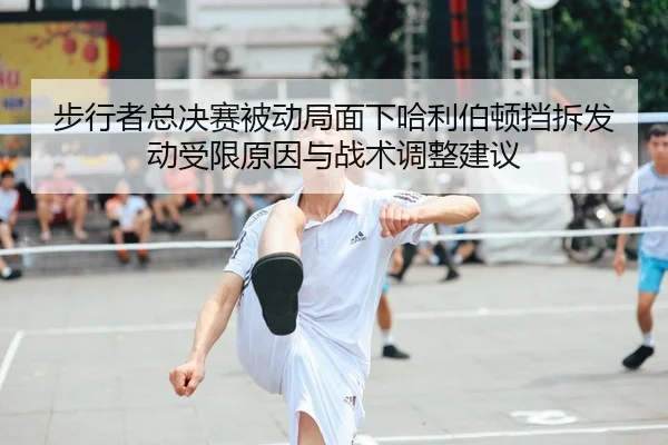 步行者总决赛被动局面下哈利伯顿挡拆发动受限原因与战术调整建议