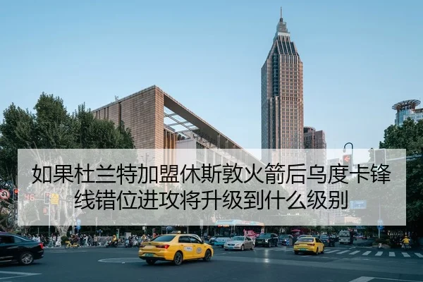 如果杜兰特加盟休斯敦火箭后乌度卡锋线错位进攻将升级到什么级别